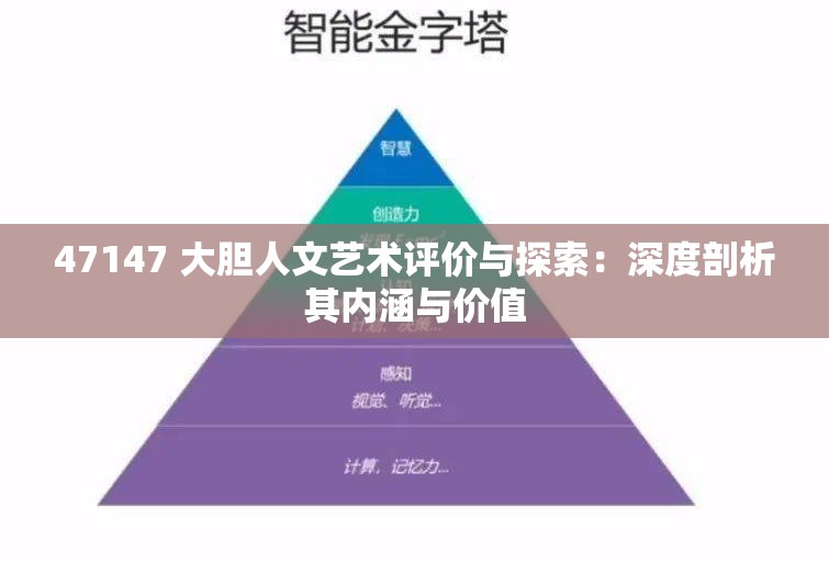 47147 大胆人文艺术评价与探索：深度剖析其内涵与价值