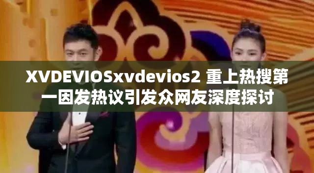XVDEVIOSxvdevios2 重上热搜第一因发热议引发众网友深度探讨