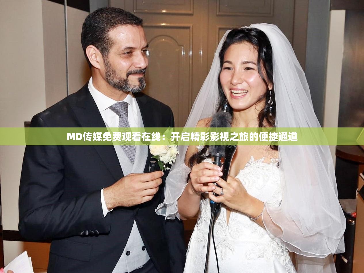 MD传媒免费观看在线：开启精彩影视之旅的便捷通道