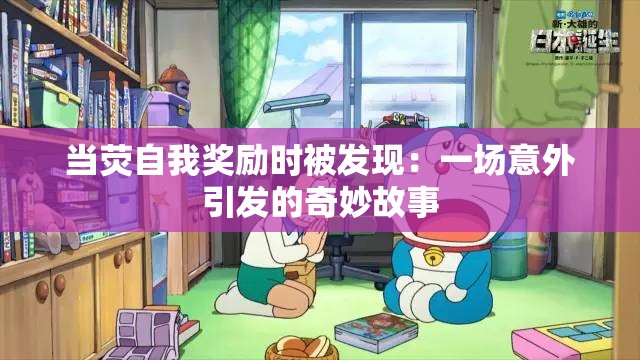 当荧自我奖励时被发现：一场意外引发的奇妙故事