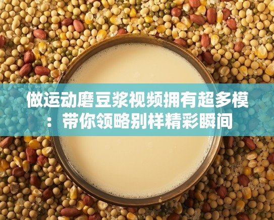做运动磨豆浆视频拥有超多模：带你领略别样精彩瞬间