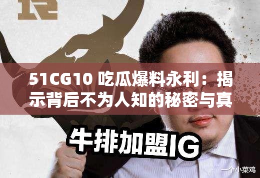 51CG10 吃瓜爆料永利：揭示背后不为人知的秘密与真相