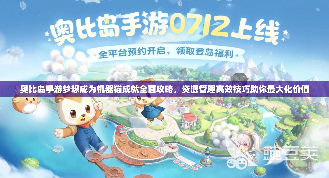 奥比岛手游梦想成为机器猫成就全面攻略，资源管理高效技巧助你最大化价值