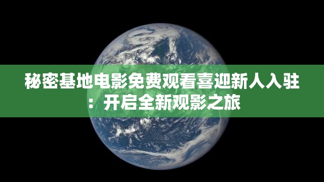秘密基地电影免费观看喜迎新人入驻：开启全新观影之旅