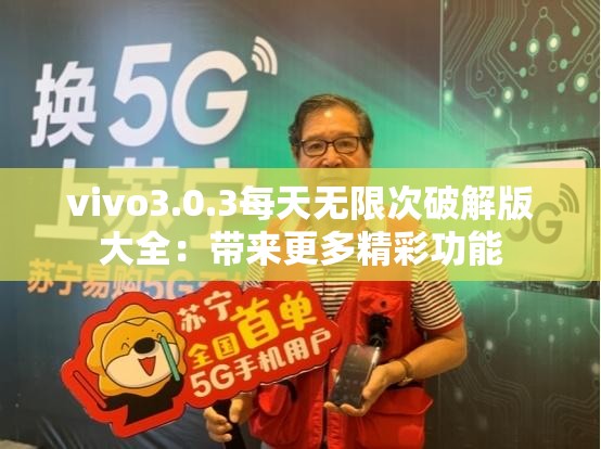 vivo3.0.3每天无限次破解版大全：带来更多精彩功能