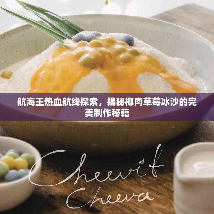 航海王热血航线探索，揭秘椰肉草莓冰沙的完美制作秘籍