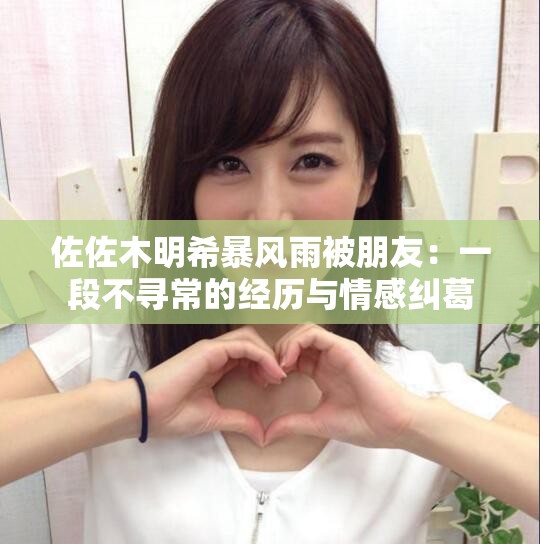 佐佐木明希暴风雨被朋友：一段不寻常的经历与情感纠葛