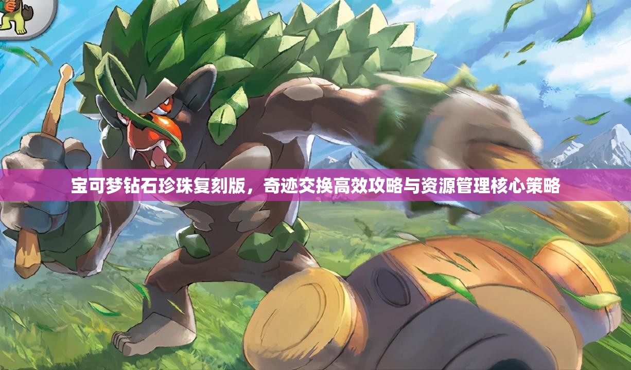 宝可梦钻石珍珠复刻版，奇迹交换高效攻略与资源管理核心策略