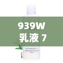 939W 乳液 78W78WYW55523：带来独特护肤体验