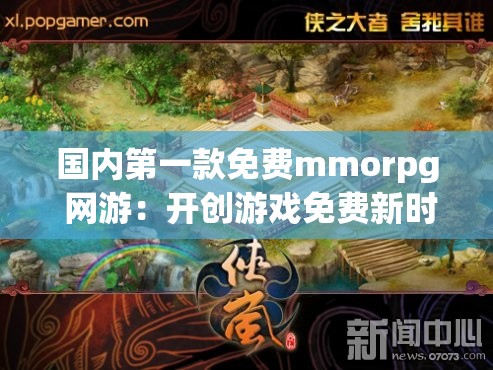 国内第一款免费mmorpg 网游：开创游戏免费新时代的传奇之作