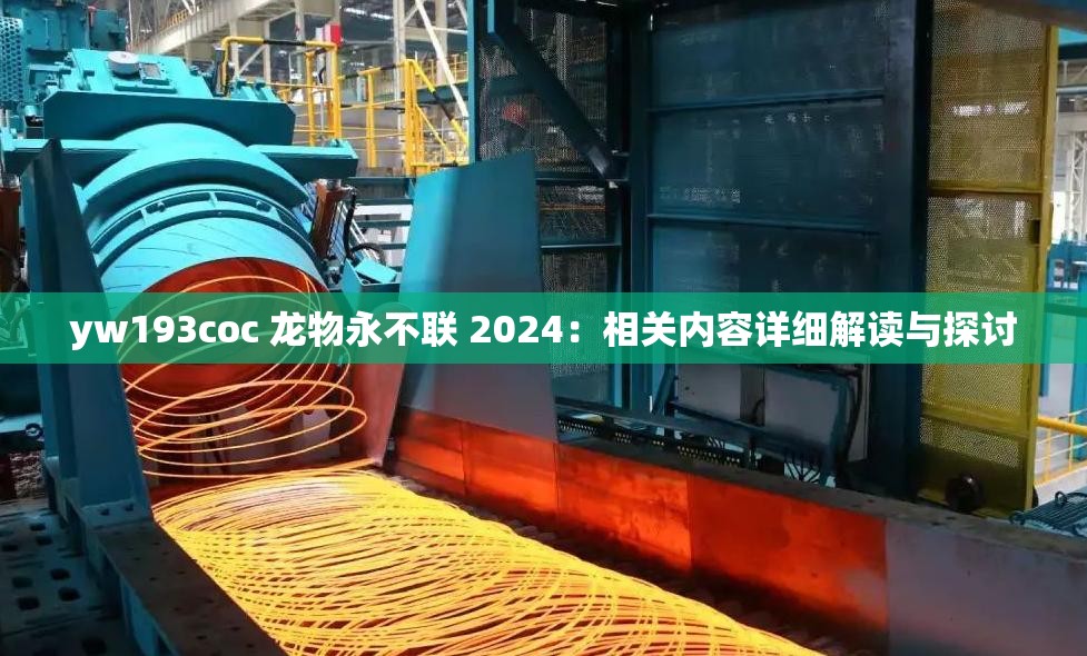 yw193coc 龙物永不联 2024：相关内容详细解读与探讨