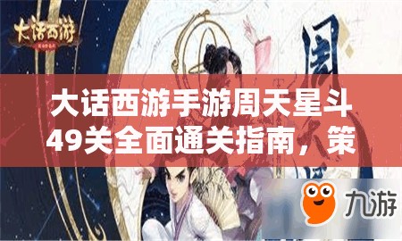大话西游手游周天星斗49关全面通关指南，策略布局与实战技巧并重解析