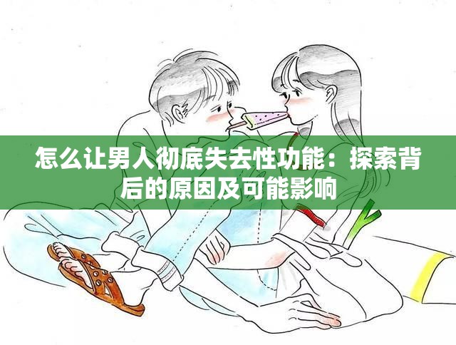 怎么让男人彻底失去性功能：探索背后的原因及可能影响