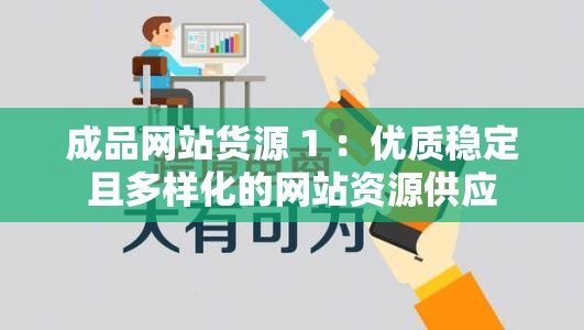 成品网站货源 1 ：优质稳定且多样化的网站资源供应
