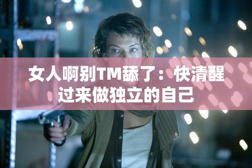 女人啊别TM舔了：快清醒过来做独立的自己