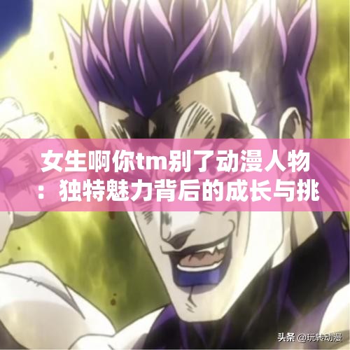 女生啊你tm别了动漫人物：独特魅力背后的成长与挑战