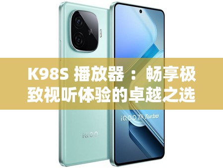 K98S 播放器 ：畅享极致视听体验的卓越之选