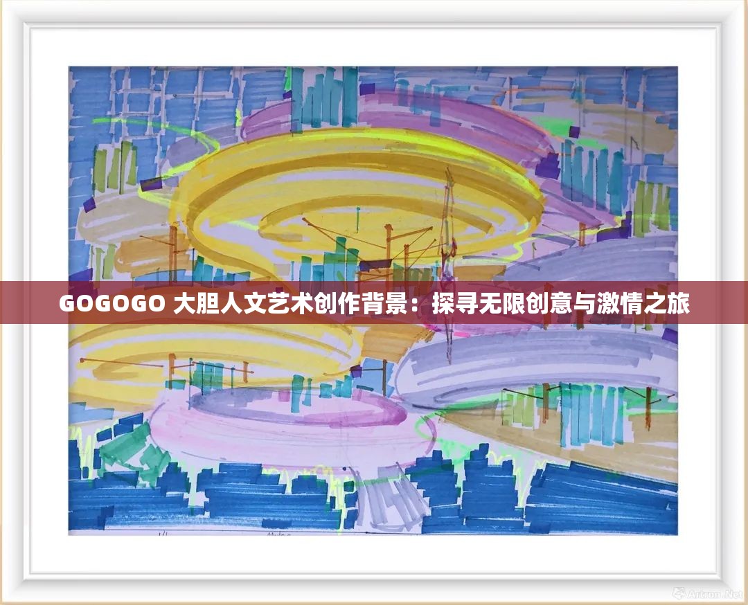 GOGOGO 大胆人文艺术创作背景：探寻无限创意与激情之旅