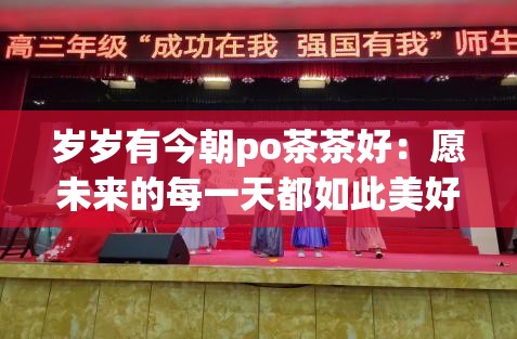 岁岁有今朝po茶茶好：愿未来的每一天都如此美好