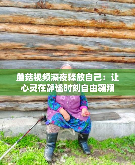 蘑菇视频深夜释放自己：让心灵在静谧时刻自由翱翔