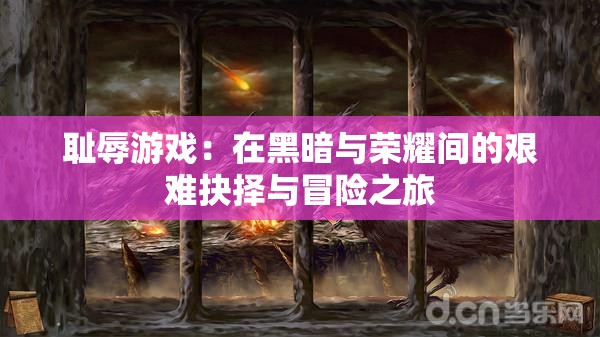 耻辱游戏：在黑暗与荣耀间的艰难抉择与冒险之旅