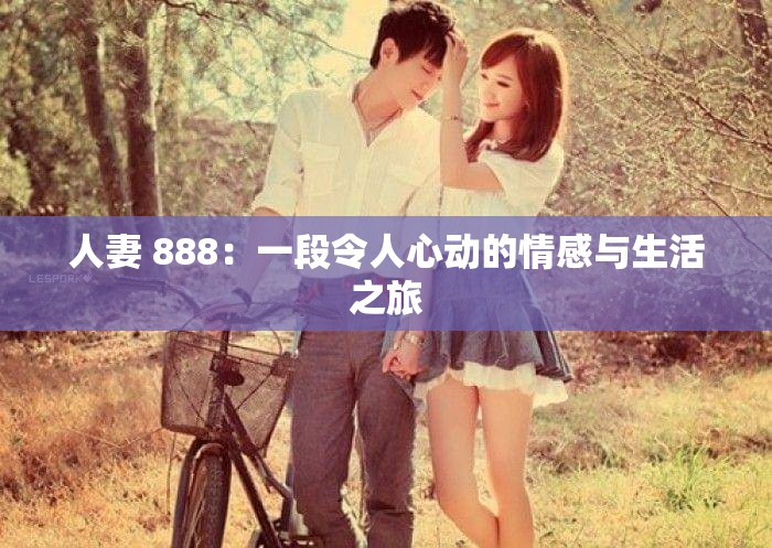 人妻 888：一段令人心动的情感与生活之旅