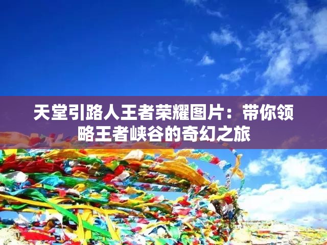 天堂引路人王者荣耀图片：带你领略王者峡谷的奇幻之旅