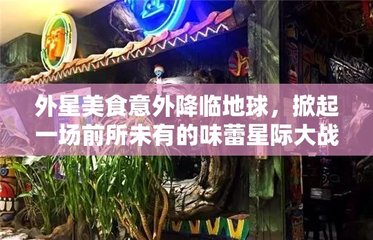 外星美食意外降临地球，掀起一场前所未有的味蕾星际大战