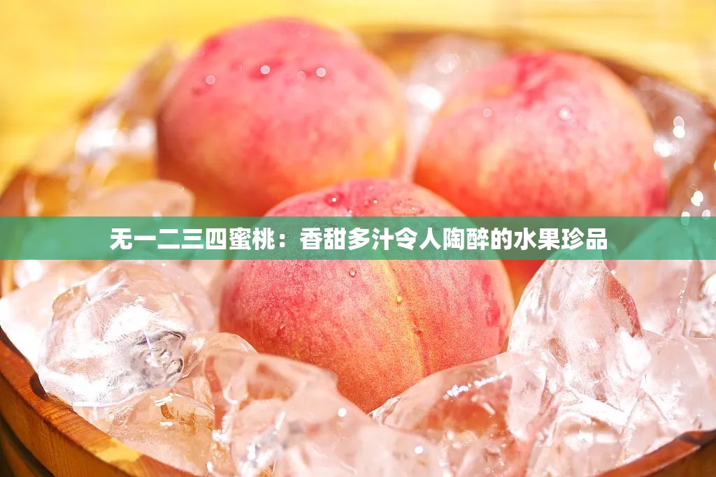 无一二三四蜜桃：香甜多汁令人陶醉的水果珍品