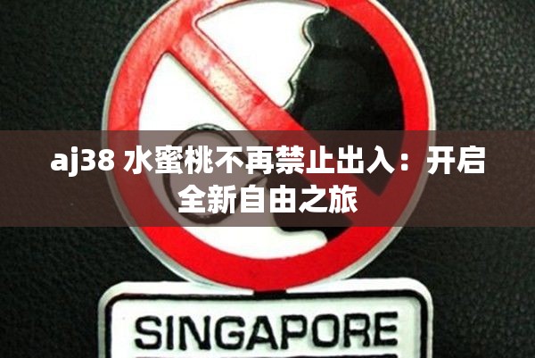 aj38 水蜜桃不再禁止出入：开启全新自由之旅