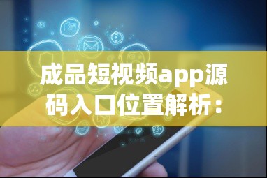 成品短视频app源码入口位置解析：深度探索与全面剖析