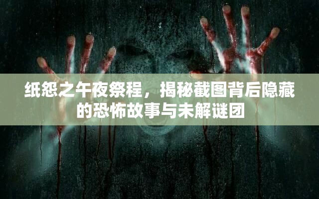 纸怨之午夜祭程，揭秘截图背后隐藏的恐怖故事与未解谜团