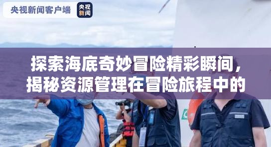 探索海底奇妙冒险精彩瞬间，揭秘资源管理在冒险旅程中的艺术