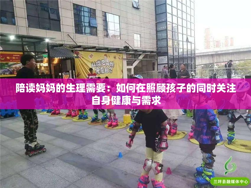 陪读妈妈的生理需要：如何在照顾孩子的同时关注自身健康与需求