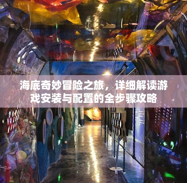 海底奇妙冒险之旅，详细解读游戏安装与配置的全步骤攻略