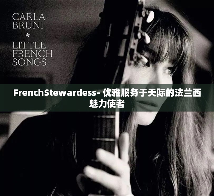 FrenchStewardess- 优雅服务于天际的法兰西魅力使者