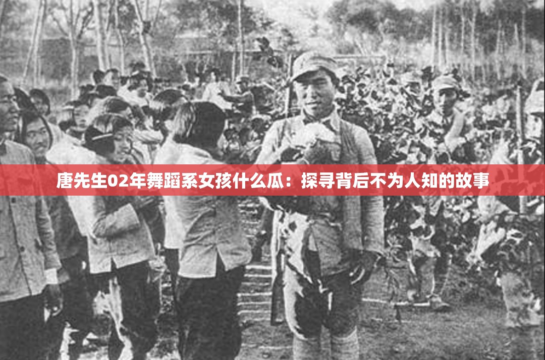 唐先生02年舞蹈系女孩什么瓜：探寻背后不为人知的故事