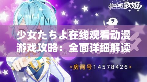 少女たちよ在线观看动漫游戏攻略：全面详细解读与技巧分享