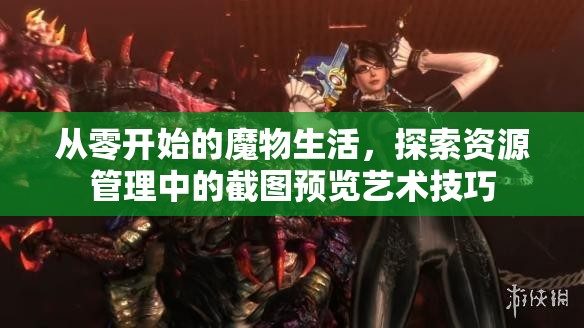 从零开始的魔物生活，探索资源管理中的截图预览艺术技巧