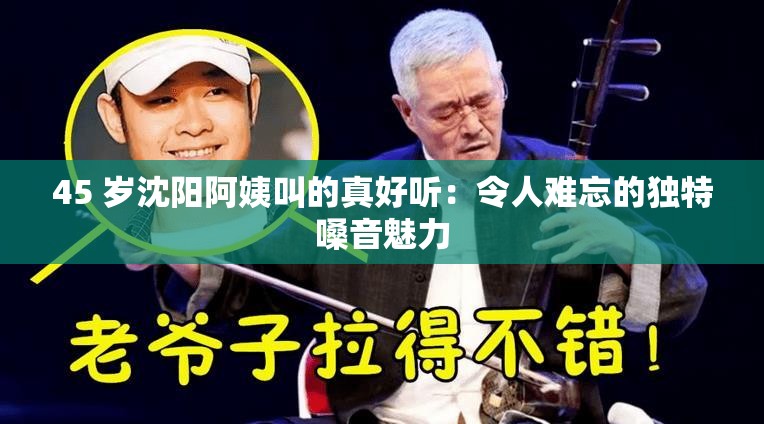 45 岁沈阳阿姨叫的真好听：令人难忘的独特嗓音魅力