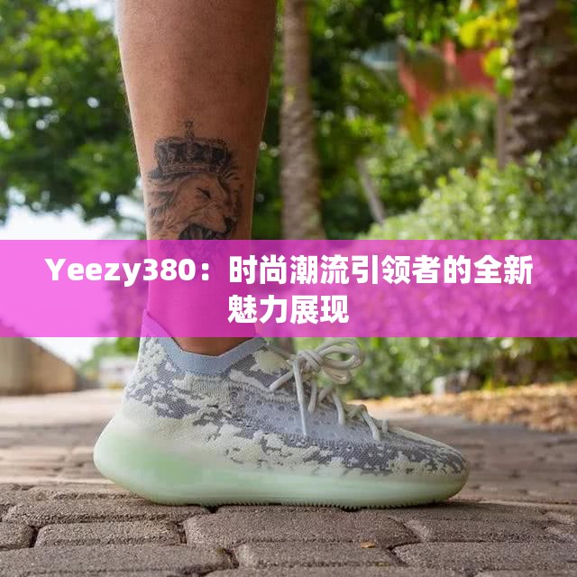 Yeezy380：时尚潮流引领者的全新魅力展现