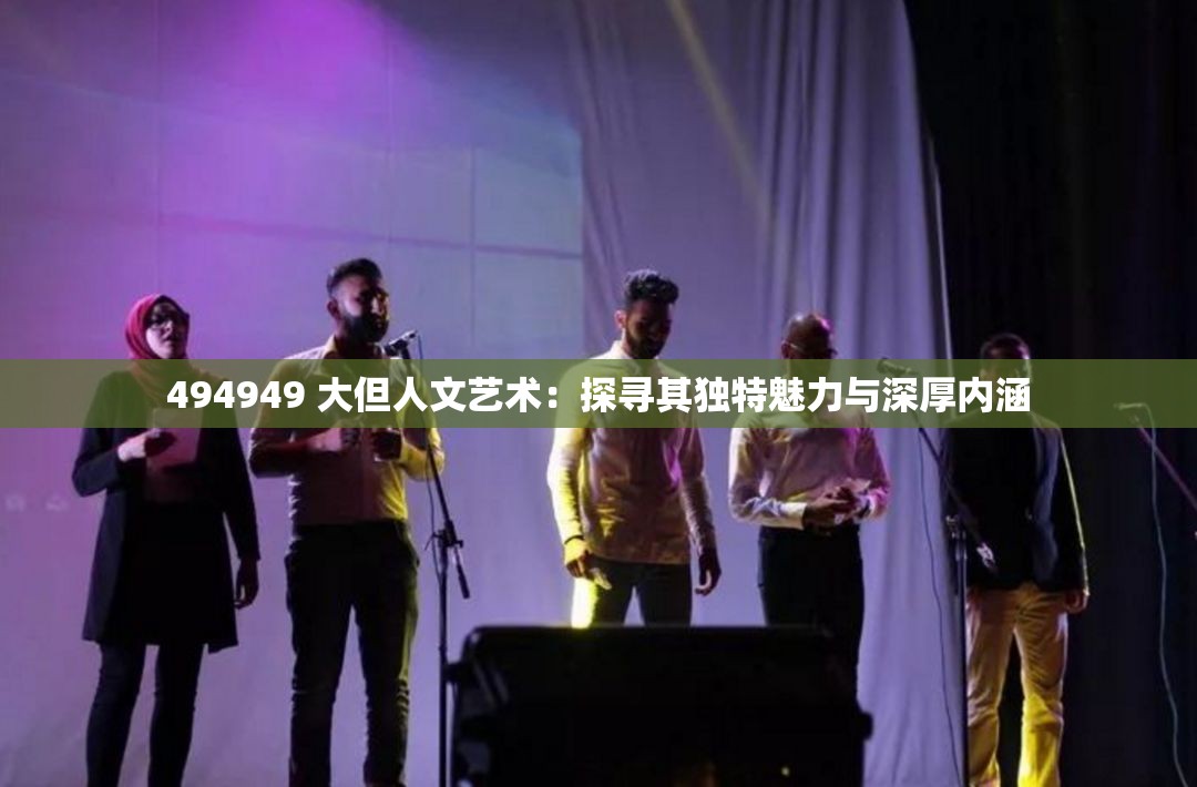 494949 大但人文艺术：探寻其独特魅力与深厚内涵