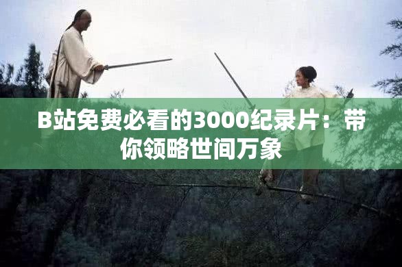 B站免费必看的3000纪录片：带你领略世间万象