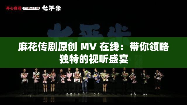 麻花传剧原创 MV 在线：带你领略独特的视听盛宴