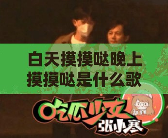 白天摸摸哒晚上摸摸哒是什么歌：探寻神秘旋律背后的故事