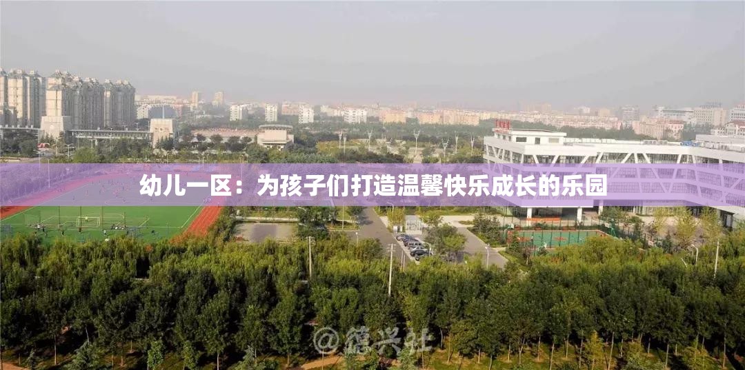 幼儿一区：为孩子们打造温馨快乐成长的乐园