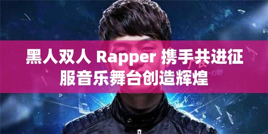 黑人双人 Rapper 携手共进征服音乐舞台创造辉煌