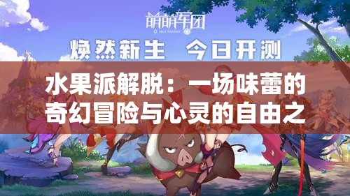 水果派解脱：一场味蕾的奇幻冒险与心灵的自由之旅