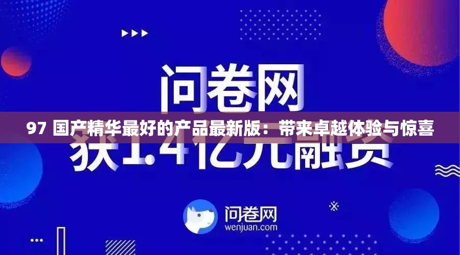 97 国产精华最好的产品最新版：带来卓越体验与惊喜