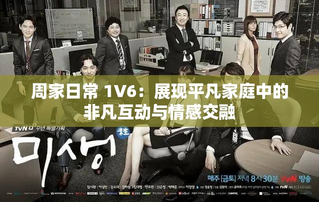 周家日常 1V6：展现平凡家庭中的非凡互动与情感交融